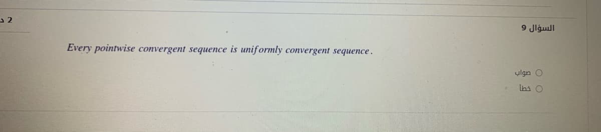 السؤال 9
Every pointwise convergent sequence is unif ormly convergent sequence.
0 صواب
ihi O
