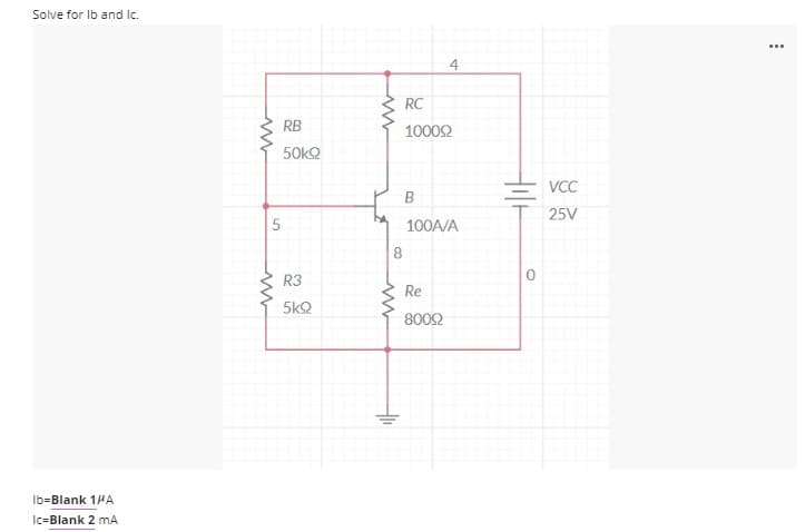 Solve for Ib and Ic.
...
4
RC
RB
10002
50k2
VCC
25V
100A/A
R3
Re
5k2
8002
Ib=Blank 1HA
Ic=Blank 2 mA
5.
