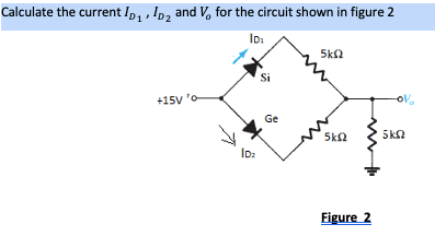 Calculate the current lp1 , ID2 and V, for the circuit shown in figure 2
ID:
5k2
Si
+15V 'o
Ge
5k2
5k2
ID:
Figure 2
