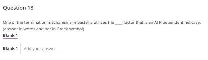 Question 18
One of the termination mechanisms in bacteria utilizes the
factor that is an ATP-dependent helicase.
(answer in words and not in Greek symbol)
Blank 1
Blank 1
Add your answer
