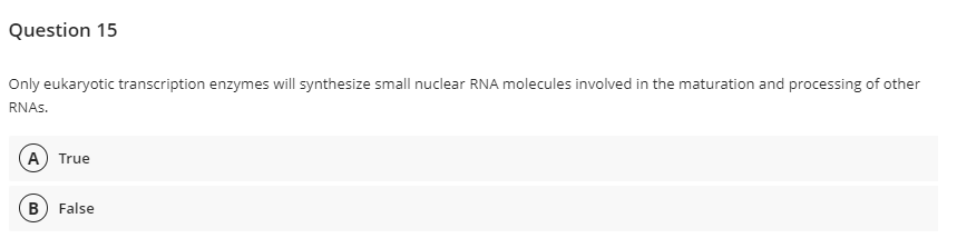 Question 15
Only eukaryotic transcription enzymes will synthesize small nuclear RNA molecules involved in the maturation and processing of other
RNAS.
(A) True
B) False

