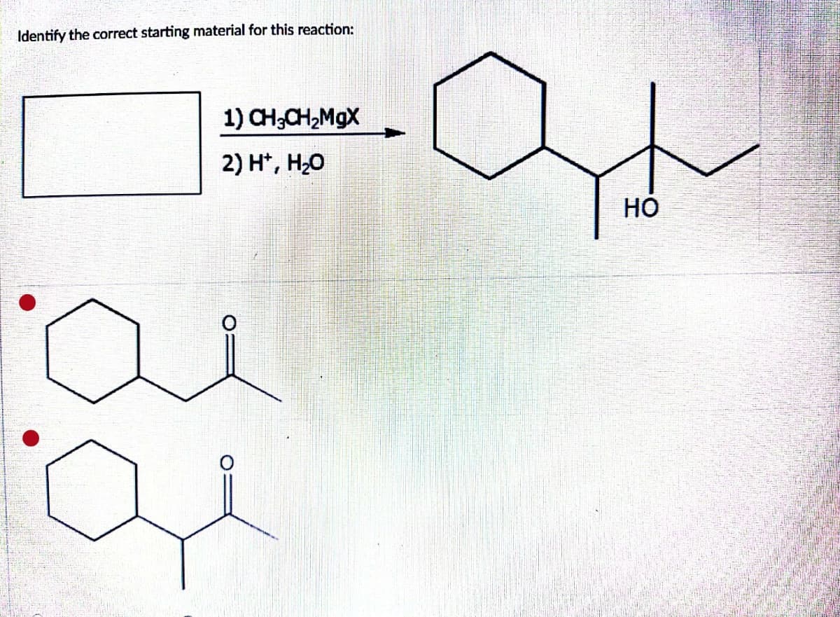 Identify the correct starting material for this reaction:
1) CH3CH₂MgX
2) H¹, H₂O
ai
a
£
HO