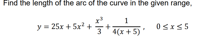Find the length of the arc of the curve in the given range,
x3
+
4(x + 5) '
1
у %3D 25х + 5х2 +
0 < x < 5
