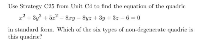 Use Strategy C25 from Unit C4 to find the equation of the quadric
x² + 3y² +52²-8xy-8yz + 3y +3z-6=0
in standard form. Which of the six types of non-degenerate quadric is
this quadric?