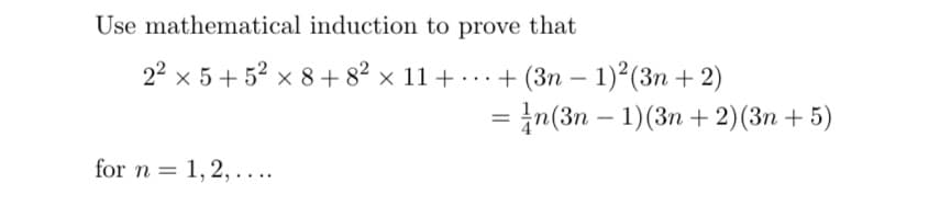Use mathematical induction to prove that
2² x 5+5² x 8+8² × 11
for n=1,2,....
+...+(3n-1)²(3n+2)
=
= n(3n-1)(3n+2) (3n + 5)