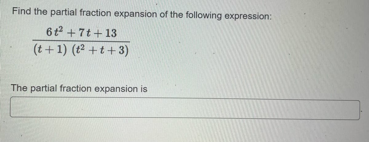 Find the partial fraction expansion of the following expression:
6t² +7t+13
(t+1) (t² +t+3)
The partial fraction expansion is