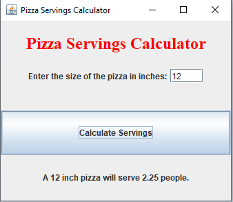 Pizza Servings Calculator
Pizza Servings Calculator
Enter the size of the pizza in inches: 12
1X
Calculate Servings
A 12 inch pizza will serve 2.25 people.