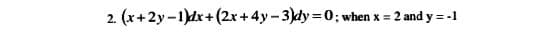 2. (x+2y -1)dx+(2x +4y-3)dy=0; when x = 2 and y = -1
!!
