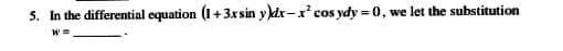 5. In the differential equation (1+3xsin y)dx-x' cos ydy = 0,
we let the substitution
W =
