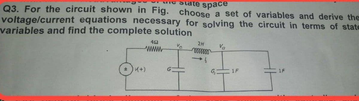 State space
Q3. For the circuit shown in Fig. choose a set of variables and derive the
voltage/current equations necessary for solving the circuit in terms of state
variables and find the complete solution
49
Va
www
2H
11
Va
K(+)
1F
1F