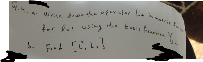 Q.4. a.
b.
Write down the operator L+
in matrix form
for l=1 using the basis function Yem
Find [L; Lx]