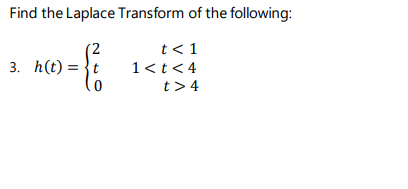 Find the Laplace Transform of the following:
(2
3. h(t) = }t
t<1
1<t<4
t> 4
