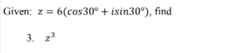 Given: z = 6(cos30° + isin30°), find
3. z³