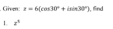 -
Given: z= 6(cos30° + isin30°), find
1. 25
