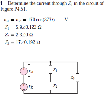 1 Determine the current through Z3 in the circuit of
Figure P4.51.
V1 = vg = 170 cos(377t)
Z = 5.920.1222
Vsl
Zz = 2.3/0 2
Zz = 1720.192 2
Vs1
Z1
Z3
