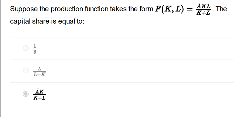 AKL The
Suppose the production function takes the form F(K, L) = K+L
capital share is equal to:
3
L
L+K
ĀK
K+L