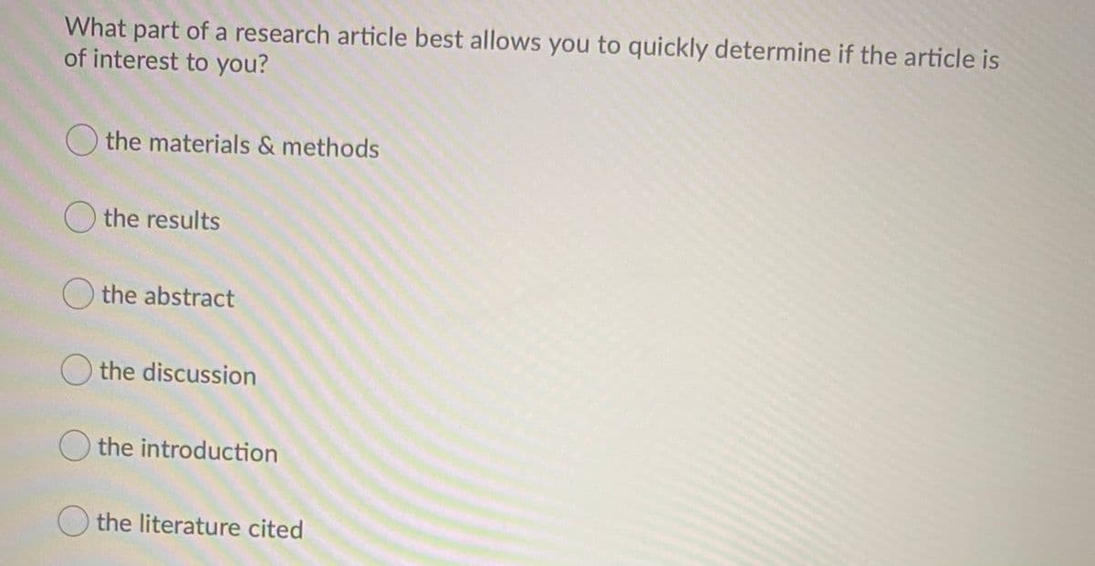 What part of a research article best allows you to quickly determine if the article is
of interest to you?
O the materials & methods
O the results
O the abstract
O the discussion
O the introduction
the literature cited
