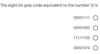 The eight bit gray code equivalent to the number 12 is
0000111 O
00001000 O
11111100
00001010
