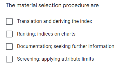 The material selection procedure are
Translation and deriving the index
Ranking; indices on charts
Documentation; seeking further information
Screening; applying attribute limits