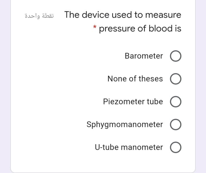 ösalg äbäi The device used to measure
pressure of blood is
Barometer O
None of theses O
Piezometer tube O
Sphygmomanometer O
U-tube manometer O
