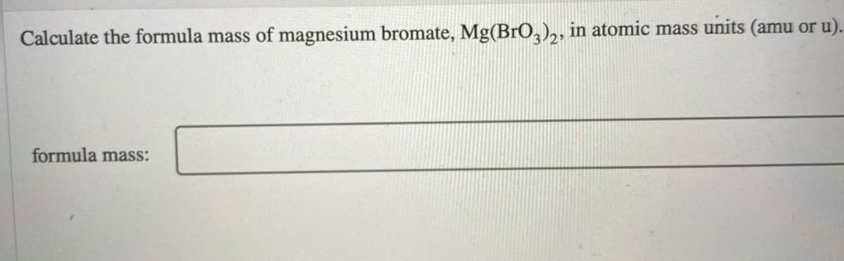 Calculate the formula mass of magnesium bromate, Mg(BrO,),, in atomic mass units (amu or u).
formula mass:
