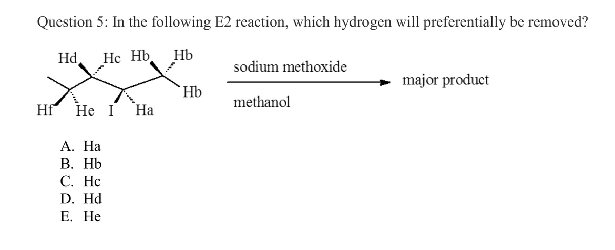 Question 5: In the following E2 reaction, which hydrogen will preferentially be removed?
Hd Hc Hb Hb
Hf
He I Ha
A. Ha
B. Hb
C. Hc
D. Hd
E. He
Hb
sodium methoxide
methanol
major product