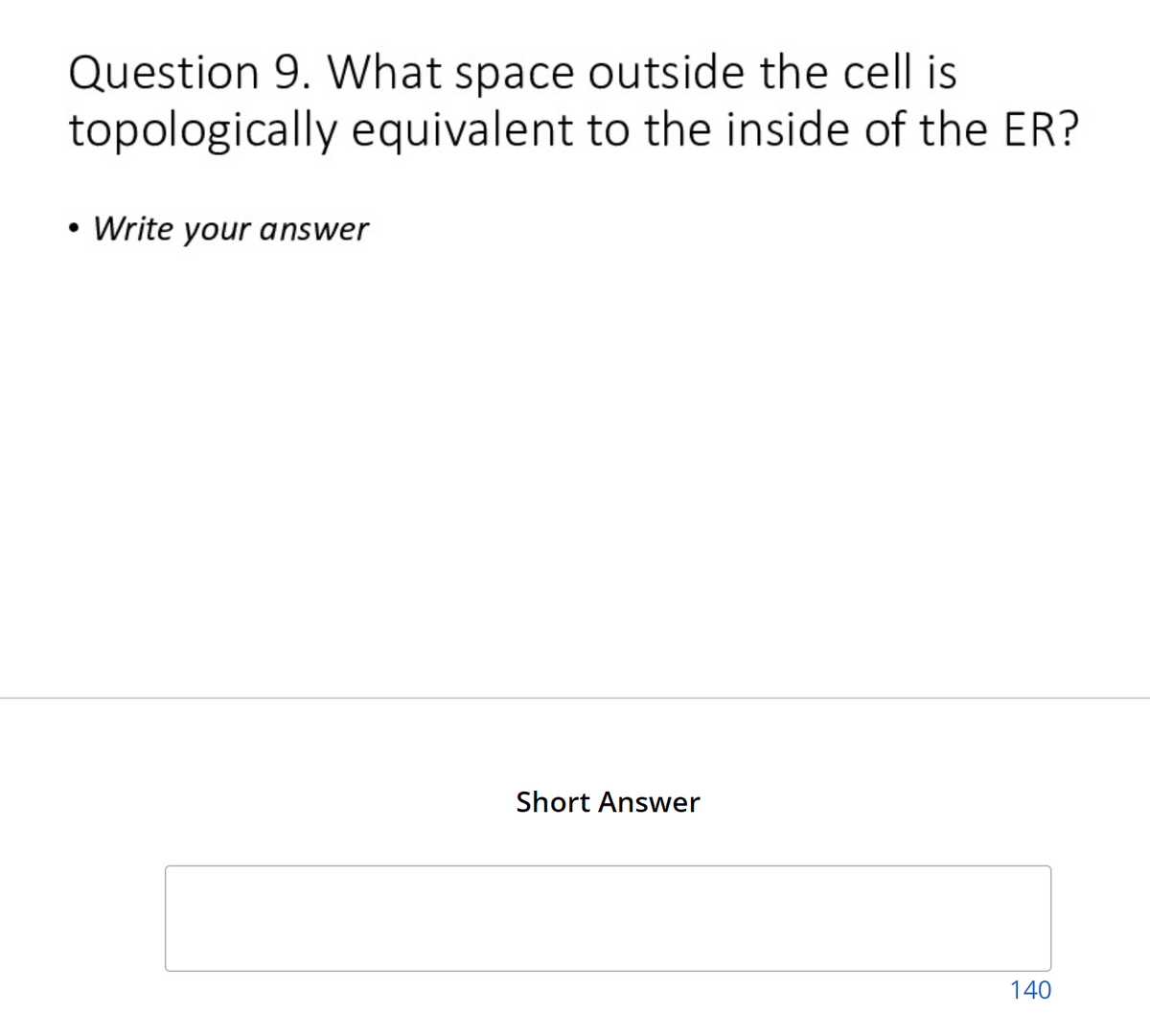 Question 9. What space outside the cell is
topologically equivalent to the inside of the ER?
●
Write your answer
Short Answer
140