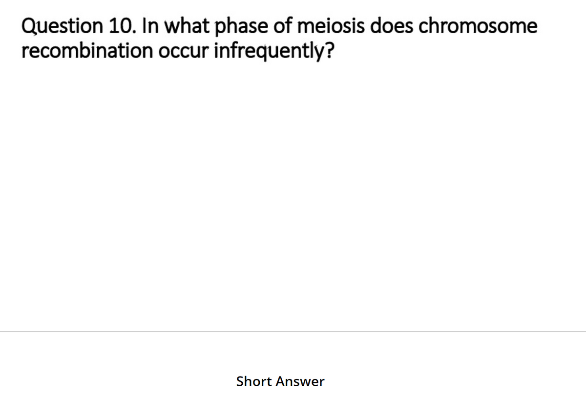 Question 10. In what phase of meiosis does chromosome
occur infrequently?
recombination
Short Answer