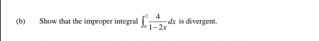 Show that the improper integral .
4
-dx is divergent.
1-2x
(b)
