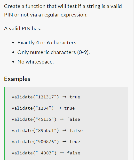 Create a function that will test if a string is a valid
PIN or not via a regular expression.
A valid PIN has:
Exactly 4 or 6 characters.
Only numeric characters (0-9).
• No whitespace.
Examples
validate("121317") → true
validate("1234") → true
validate("45135") → false
validate("89abc1") → false
validate("900876")
→ true
validate(" 4983") false