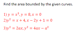 Find the area bounded by the given curves.
1) y = x³, y = 8, x = 0
2)y² = x +4,x - 2y + 1 = 0
3)y² = 2ax, y² = 4ax-a²