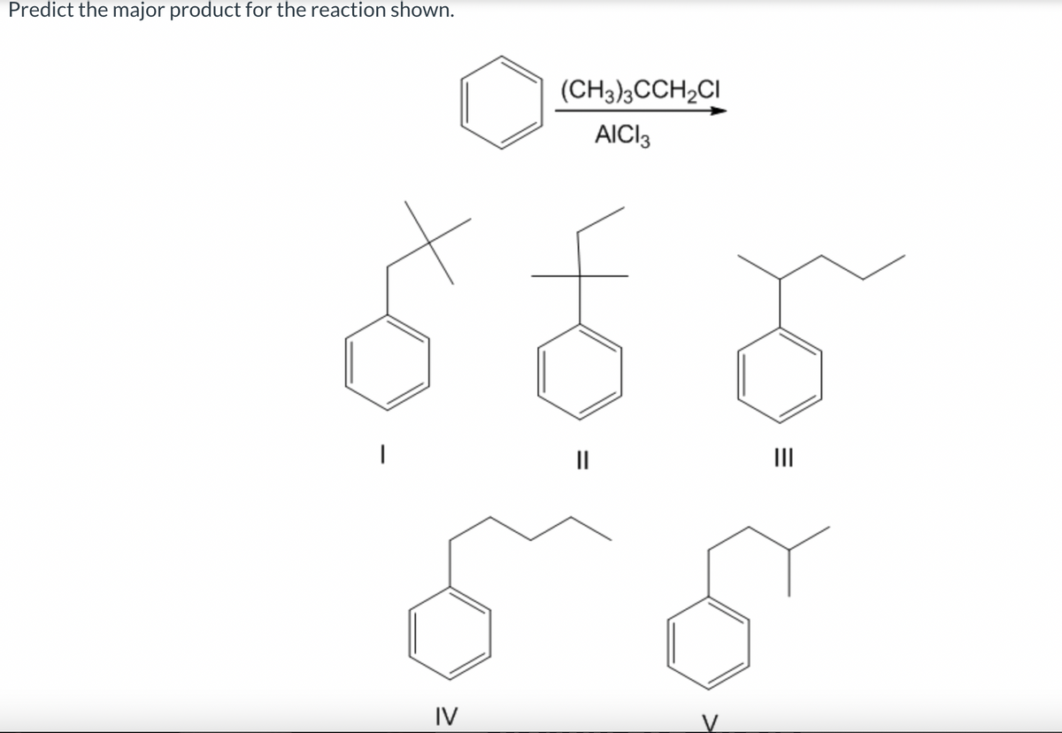 Predict the major product for the reaction shown.
|
IV
(CH3)3CCH2Cl
AICI3
나
=
|||