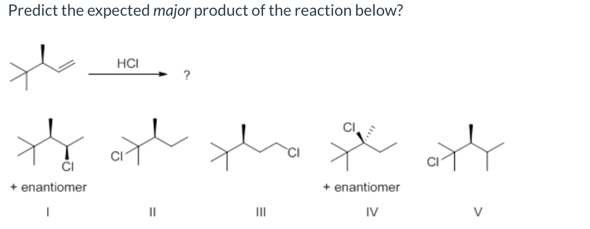 Predict the expected major product of the reaction below?
+ enantiomer
HCI
||
?
m
+ enantiomer
IV
नौ
V