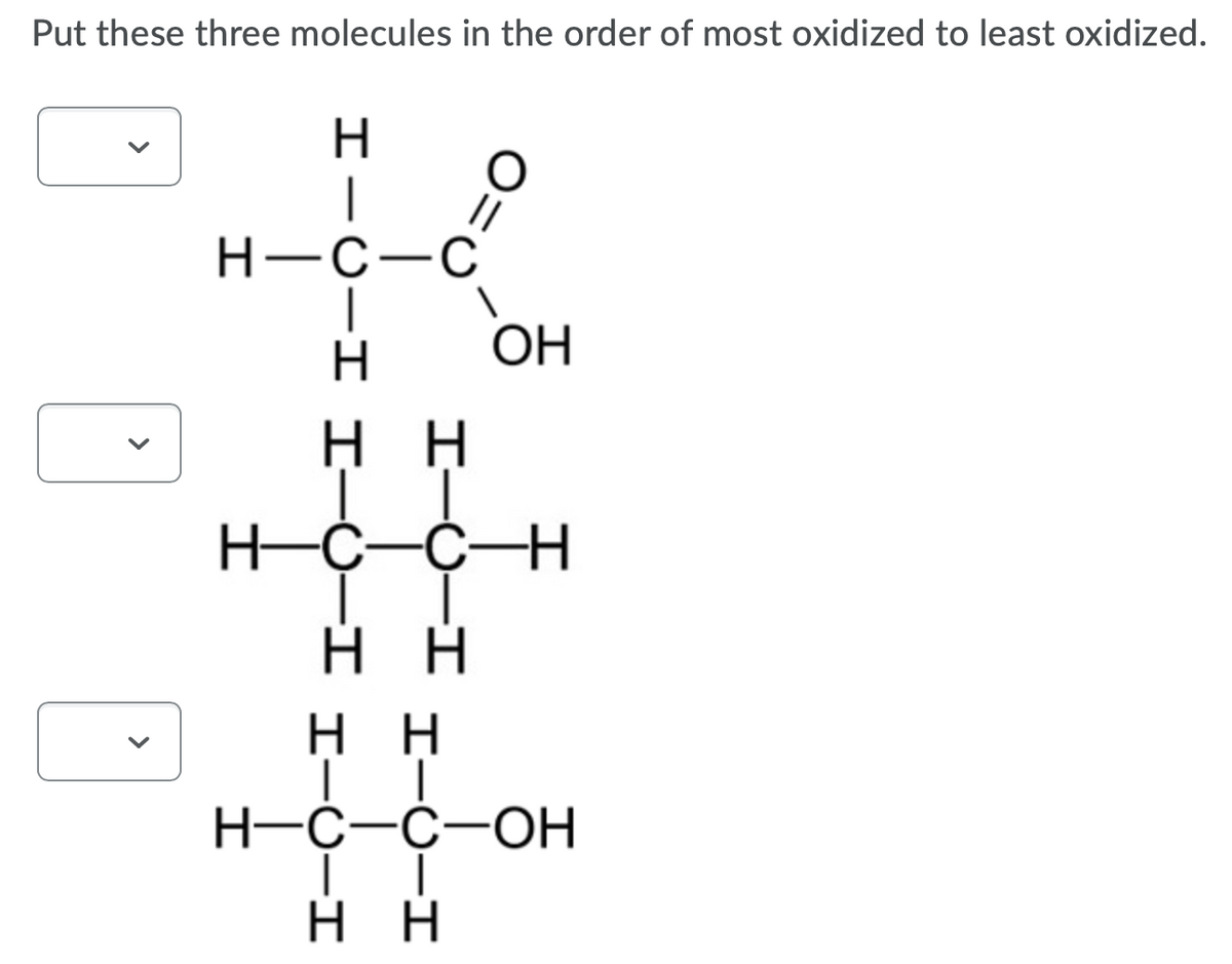 Put these three molecules in the order of most oxidized to least oxidized.
H.
Н—с—С
H.
OH
н
нссн
нн
н
Н-С-с-ОН
нн
>

