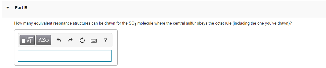 Part B
How many equivalent resonance structures can be drawn for the SO, molecule where the central sulfur obeys the octet rule (including the one you've drawn)?
ν ΑΣφ
?
