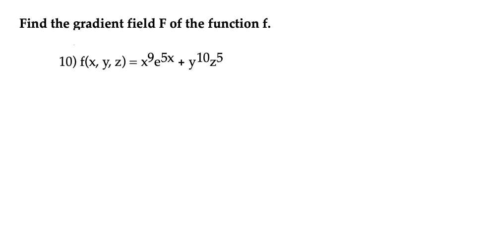 Find the gradient field F of the function f.
10) f(x, y, z) = x⁹e5x + y105