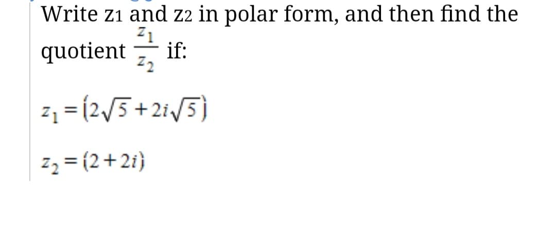 Write z1 and z2 in polar form, and then find the
Z1
quotient
if:
Z2
z1 = (2/5+2i/5)
z3 = (2+2i)
