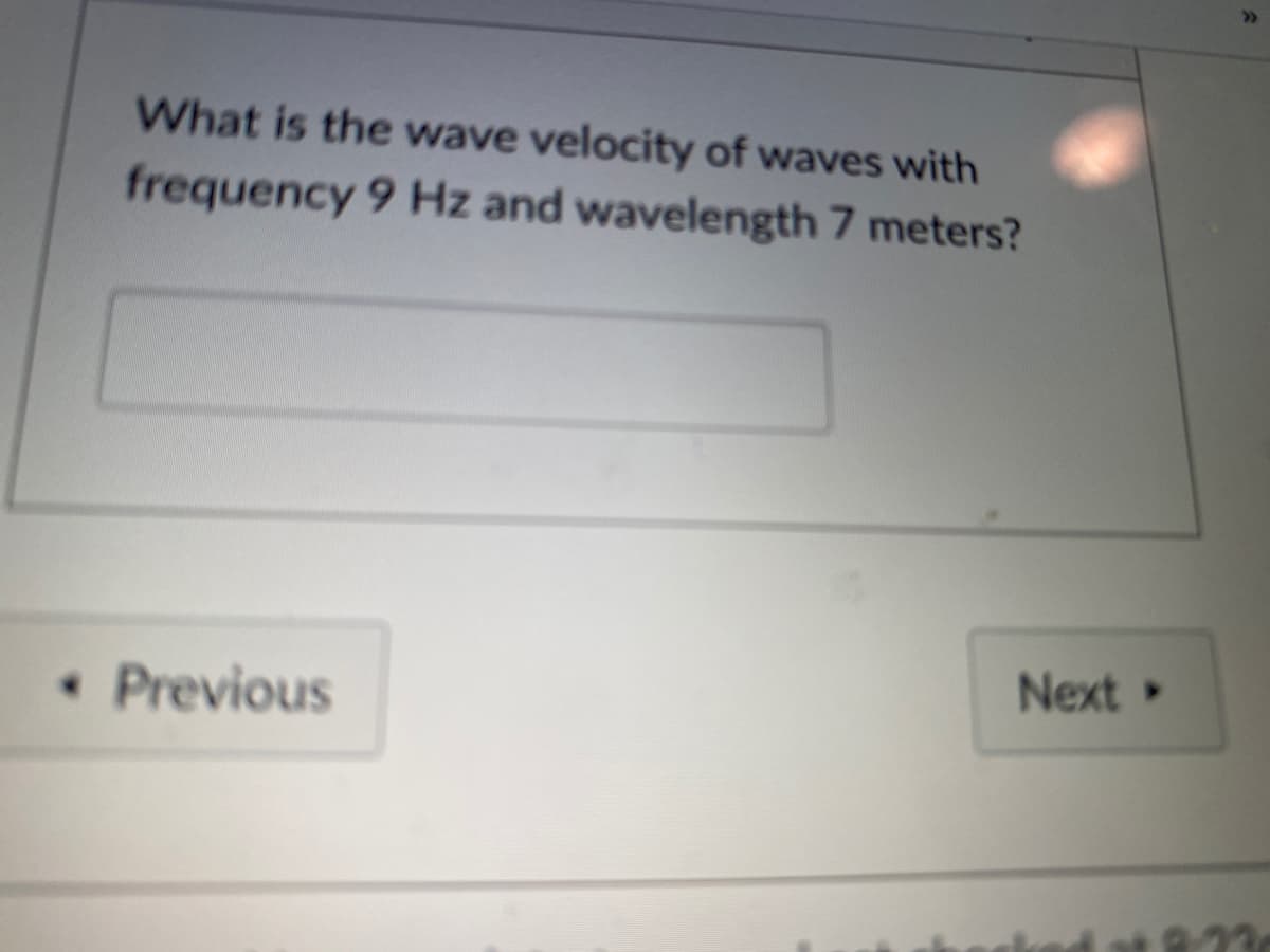 What is the wave velocity of waves with
frequency 9 Hz and wavelength 7 meters?
Next
• Previous
