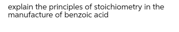 explain the principles of stoichiometry in the
manufacture of benzoic acid
