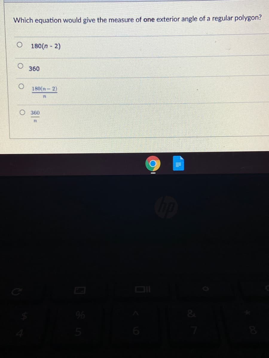 Which equation would give the measure of one exterior angle of a regular polygon?
O 180(n - 2)
360
180(n- 2)
360
%
