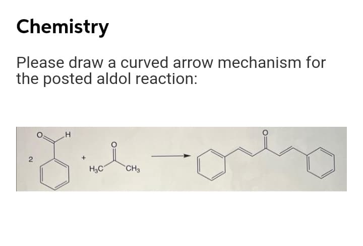 Chemistry
Please draw a curved arrow mechanism for
the posted aldol reaction:
H3C
CH3
2.
