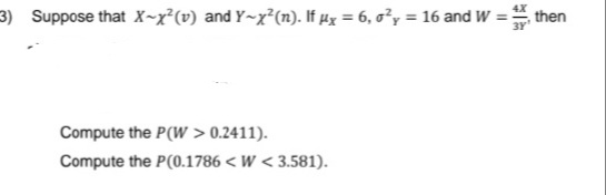 3) Suppose that X~x²(v) and Y~x²(n). If µx = 6, o²y = 16 and W =
Compute the P(W > 0.2411).
Compute the P(0.1786 < W<3.581).
then