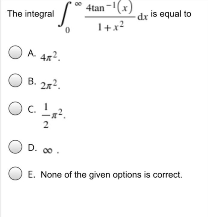 4tan -'(x)
00
The integral
dr is equal to
1+x²
O A. 472.
O B. 272.
O c.
2
O D. .
E. None of the given options is correct.
