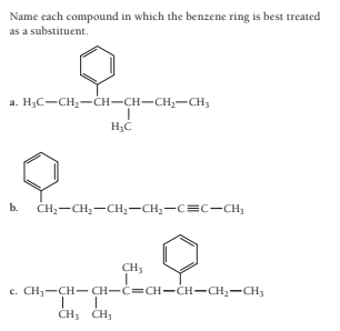 Name each compound in which the benzene ring is best treated
as a substituent.
a. H;C-CH;-CH-CH-CH,-CH;
H;C
b.
ČH;-CH2-CH;-CH2-C=C-CH,
CH3
c. CH;-CH- CH-C=CH-CH-CH2-CH;
CH3 CH,

