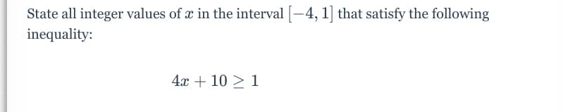 State all integer values of x in the interval [-4, 1] that satisfy the following
inequality:
4x + 10 2 1
