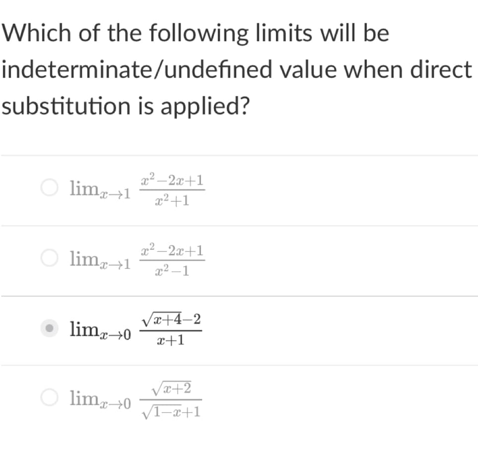 Which of the following limits will be
indeterminate/undefined value when direct
substitution is applied?
x2 –2x+1
limr→1
x2+1
x2 – 2x+1
O lim+1
x² –1
Vx+4–2
• limz+0
x+1
Va+2
O lim0
VI-x+1
