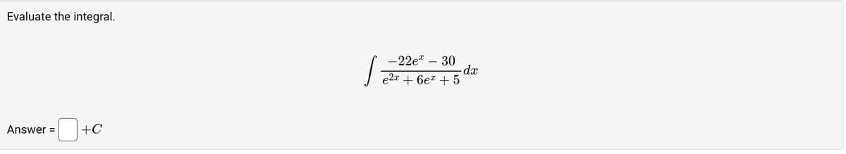 Evaluate the integral.
=0+ +C
Answer =
/
-22ex - 30
- dx
e2x + 6ex + 5