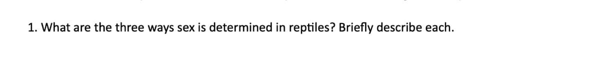 1. What are the three ways sex is determined in reptiles? Briefly describe each.
