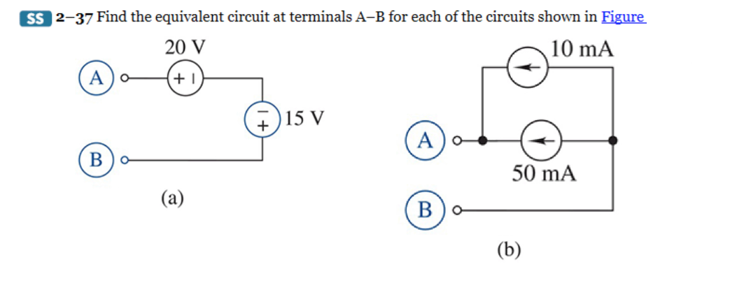 SS 2-37 Find the equivalent circuit at terminals A-B for each of the circuits shown in Figure
20 V
10 mA
+1
B O
(a)
15 V
A
B
50 mA
(b)