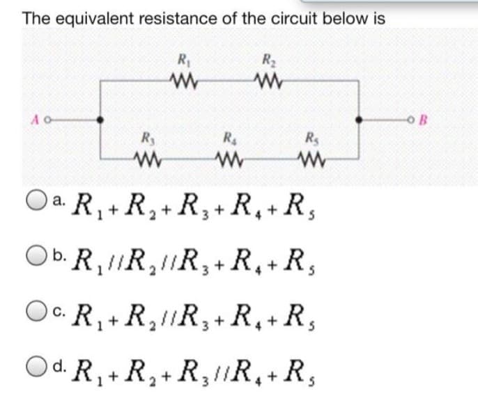 The equivalent resistance of the circuit below is
R₁
www
Ao
R₂
www
R₁
3
R₂
www
R₂
www
Oa. R₁ + R₂ + R₂ + R₁ + R₂
2
3
Ob. R₂ //R₂1/R₂ + R₁ + R₂
C.R₁ + R₂ //R₂ + R₁ + R₂
Od. R₁ + R₂ + R₂/1R₁ + R₂
2
OB